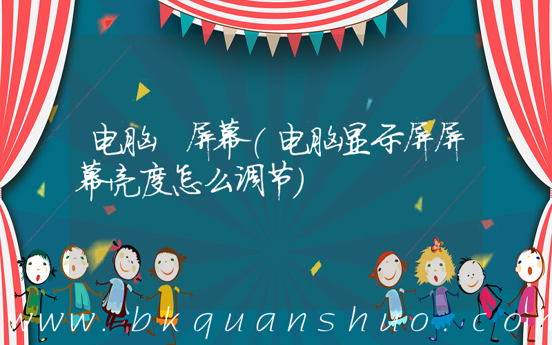 电脑 屏幕(电脑显示屏屏幕亮度怎么调节)